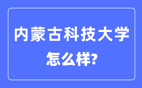 內蒙古科技大學是幾本一本還是二本,內蒙古科技大學怎么樣？