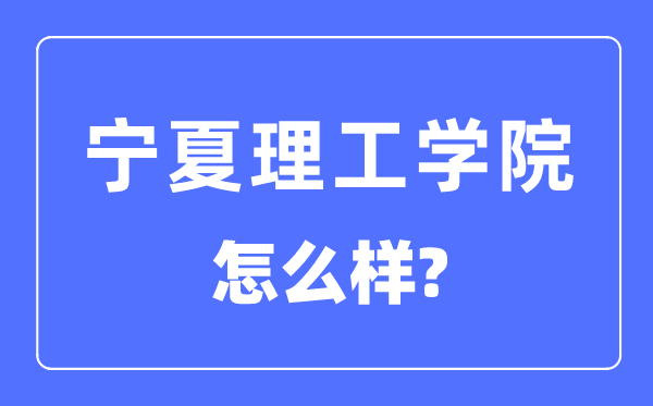 寧夏理工學(xué)院是幾本一本還是二本,寧夏理工學(xué)院怎么樣？