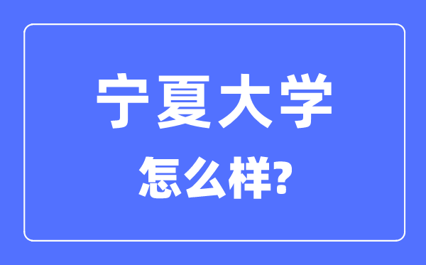 寧夏大學(xué)是985還是211,寧夏大學(xué)怎么樣？
