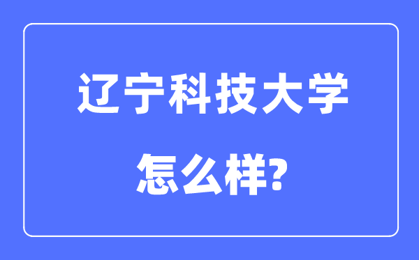 遼寧科技大學是幾本一本還是二本,遼寧科技大學怎么樣？