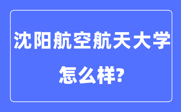 沈陽(yáng)航空航天大學(xué)是幾本一本還是二本,沈陽(yáng)航空航天大學(xué)怎么樣？
