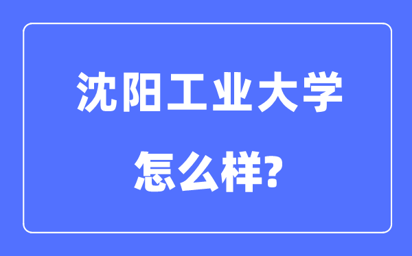 沈陽工業大學是幾本一本還是二本,沈陽工業大學怎么樣？
