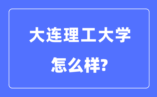 大連理工大學是985還是211大學,大連理工大學怎么樣？