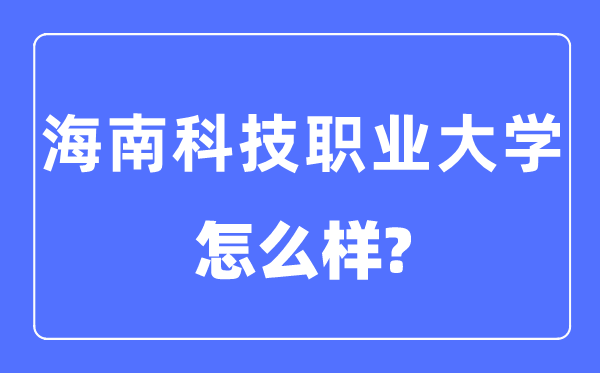 海南科技職業大學是幾本一本還是二本,海南科技職業大學怎么樣？