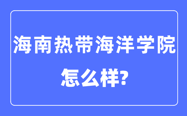 海南熱帶海洋學(xué)院是幾本一本還是二本,海南熱帶海洋學(xué)院怎么樣？