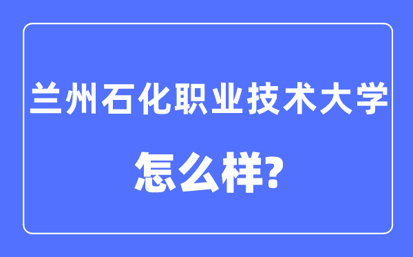 蘭州石化職業技術大學是幾本一本還是二本,蘭州石化職業技術大學怎么樣？
