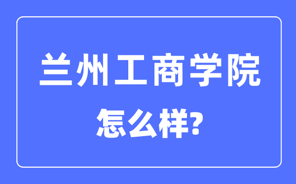 蘭州工商學院是幾本一本還是二本,蘭州工商學院怎么樣？