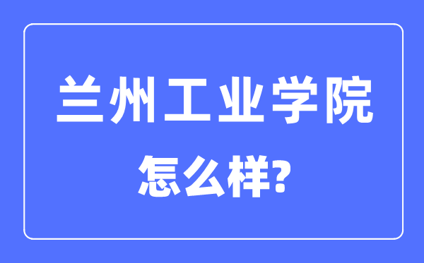 蘭州工業學院是幾本一本還是二本,蘭州工業學院怎么樣？