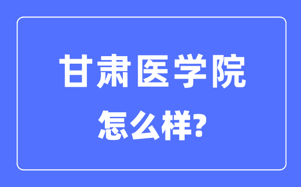 甘肅醫學院是幾本一本還是二本,甘肅醫學院怎么樣？