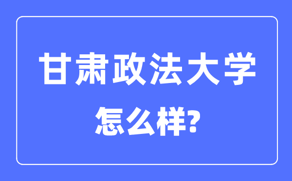 甘肅政法大學是幾本一本還是二本,甘肅政法大學怎么樣？