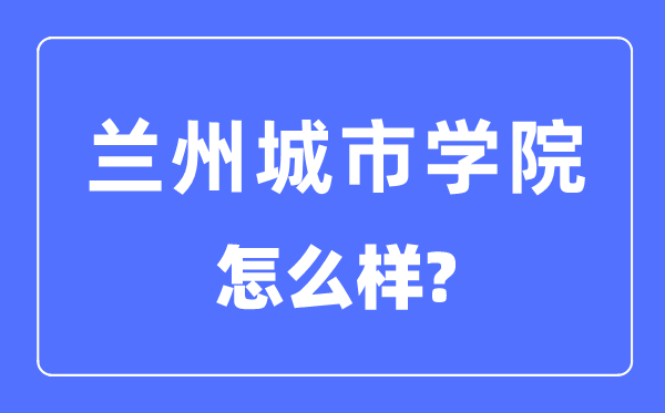 蘭州城市學院是幾本一本還是二本,蘭州城市學院怎么樣？