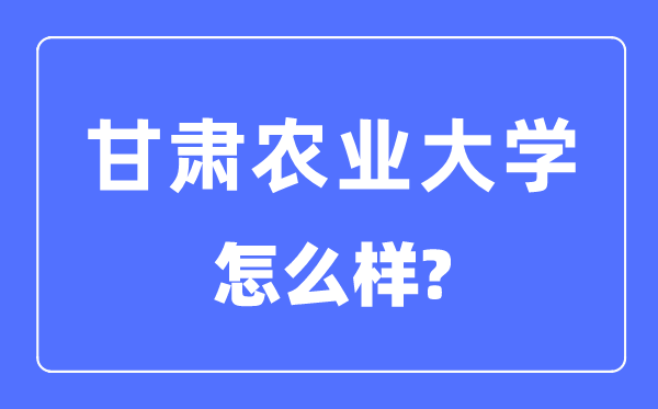 甘肅農業(yè)大學是幾本一本還是二本,甘肅農業(yè)大學怎么樣？