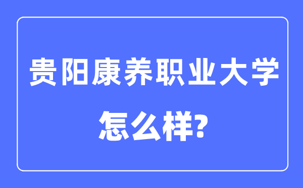 貴陽康養職業大學是幾本一本還是二本,貴陽康養職業大學怎么樣？