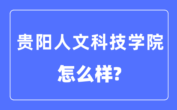貴陽人文科技學院是幾本一本還是二本,貴陽人文科技學院怎么樣？
