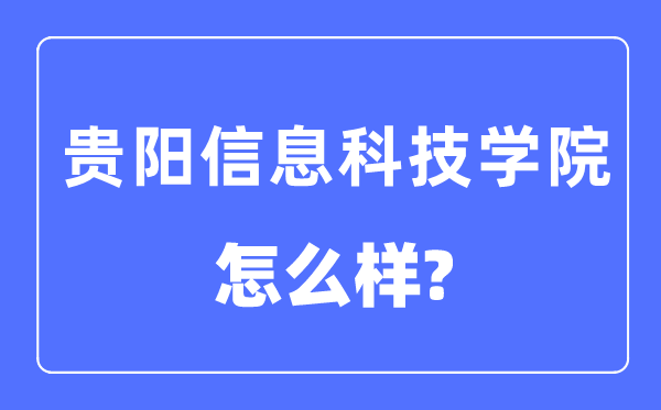 貴陽(yáng)信息科技學(xué)院是幾本一本還是二本,貴陽(yáng)信息科技學(xué)院怎么樣？