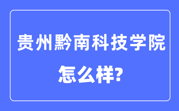 貴州黔南科技學院是幾本一本還是二本,貴州黔南科技學院怎么樣？