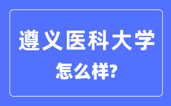 遵義醫(yī)科大學是幾本一本還是二本,遵義醫(yī)科大學怎么樣？