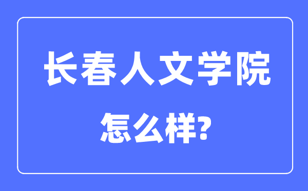 長(zhǎng)春人文學(xué)院是幾本一本還是二本,長(zhǎng)春人文學(xué)院怎么樣？