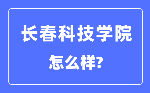 長春科技學院是幾本一本還是二本,長春科技學院怎么樣？