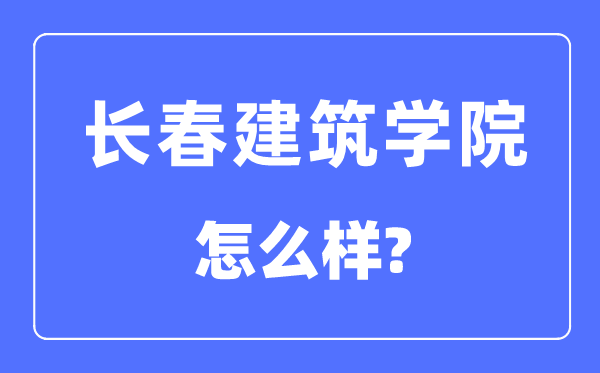 長春建筑學(xué)院是幾本一本還是二本,長春建筑學(xué)院怎么樣？