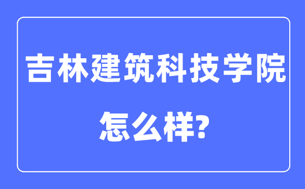 吉林建筑科技學院是幾本一本還是二本,吉林建筑科技學院怎么樣？
