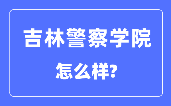 吉林警察學院是幾本一本還是二本,吉林警察學院怎么樣？