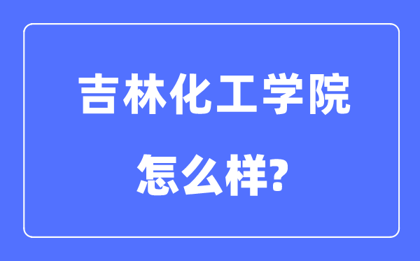 吉林化工學院是幾本一本還是二本,吉林化工學院怎么樣？