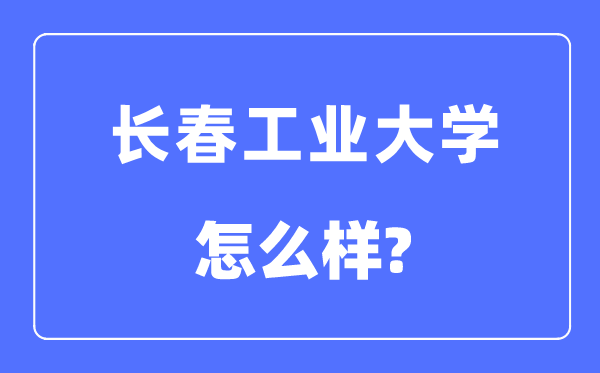 長春工業大學是幾本一本還是二本,長春工業大學怎么樣？