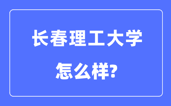 長春理工大學是211嗎,是幾本,長春理工大學怎么樣？