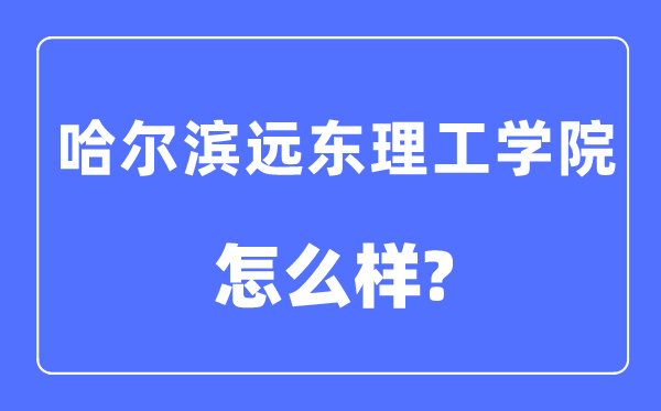哈爾濱遠東理工學院是幾本一本還是二本,哈爾濱遠東理工學院怎么樣？
