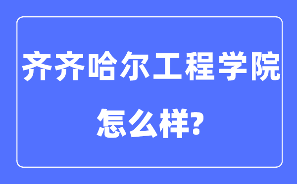 齊齊哈爾工程學院是幾本一本還是二本,齊齊哈爾工程學院怎么樣？
