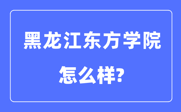 黑龍江東方學院是幾本一本還是二本,黑龍江東方學院怎么樣？