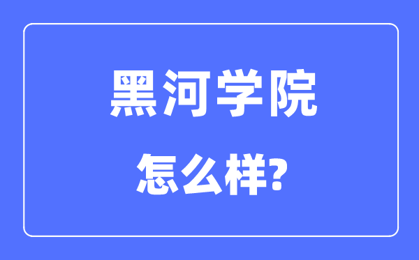 黑河學院是幾本一本還是二本,黑河學院怎么樣？