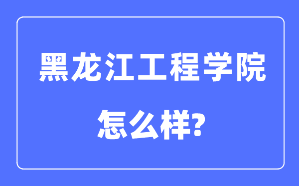黑龍江工程學院是幾本一本還是二本,黑龍江工程學院怎么樣？