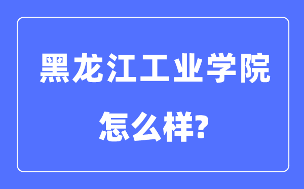 黑龍江工業學院是幾本一本還是二本,黑龍江工業學院怎么樣？