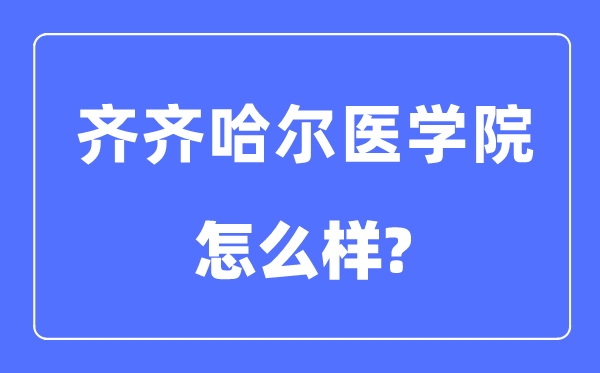 齊齊哈爾醫學院是幾本一本還是二本,齊齊哈爾醫學院怎么樣？