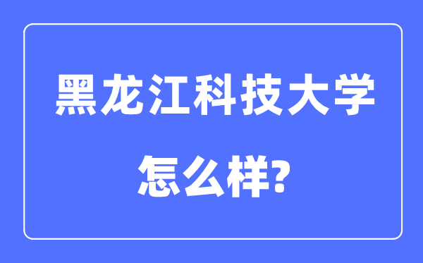 黑龍江科技大學是幾本一本還是二本,黑龍江科技大學怎么樣？