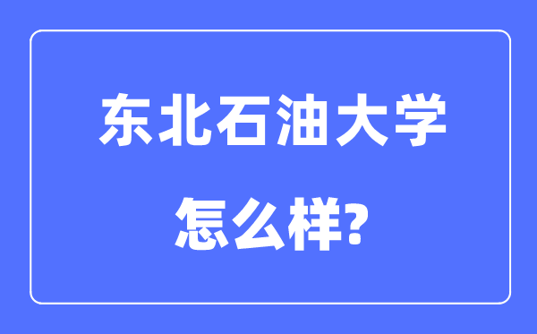 東北石油大學是幾本一本還是二本,東北石油大學怎么樣？