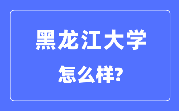 黑龍江大學(xué)是211嗎,黑龍江大學(xué)怎么樣？