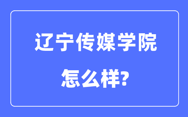 遼寧傳媒學院是幾本一本還是二本,遼寧傳媒學院怎么樣？