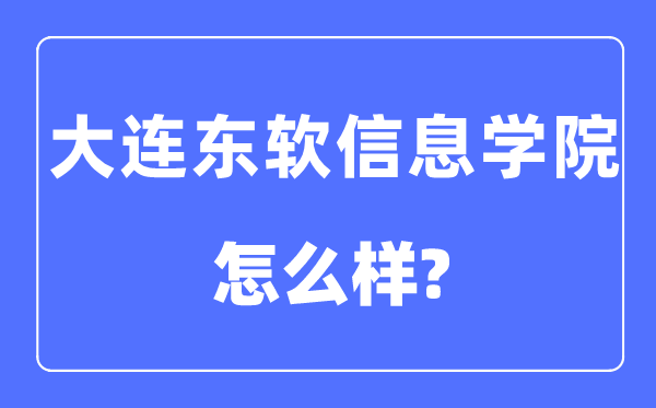 大連東軟信息學院是幾本一本還是二本,大連東軟信息學院怎么樣？