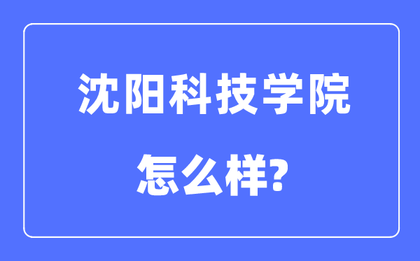 沈陽科技學院是幾本一本還是二本,沈陽科技學院怎么樣？