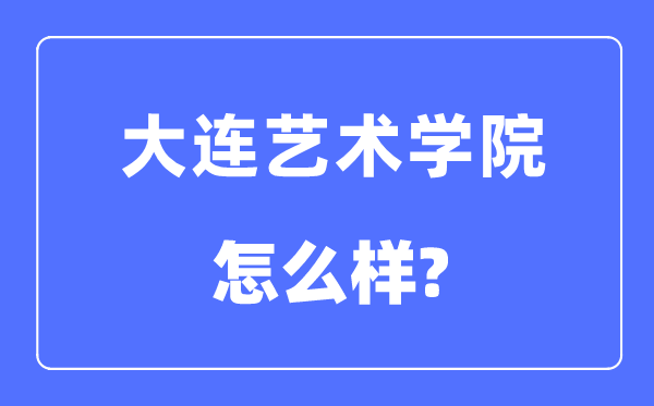 大連藝術學院是幾本一本還是二本,大連藝術學院怎么樣？