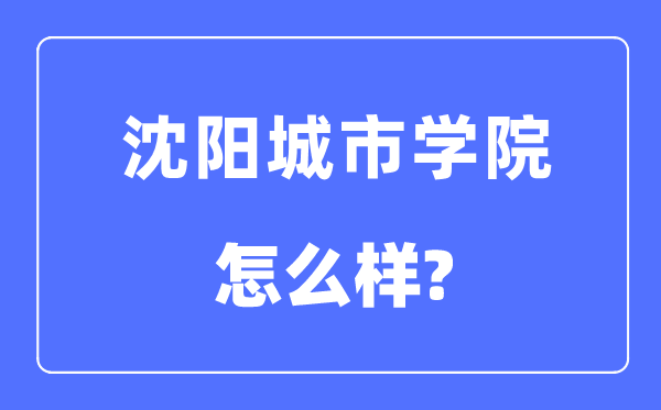 沈陽城市學(xué)院是幾本一本還是二本,沈陽城市學(xué)院怎么樣？