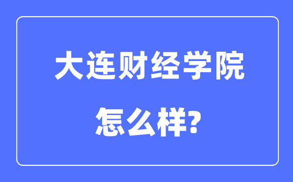 大連財經學院是幾本一本還是二本,大連財經學院怎么樣？