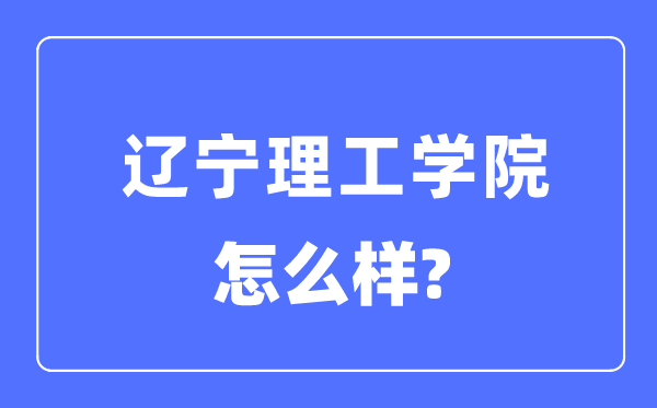 遼寧理工學院是幾本一本還是二本,遼寧理工學院怎么樣？