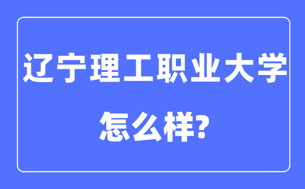 遼寧理工職業大學是幾本一本還是二本,遼寧理工職業大學怎么樣？