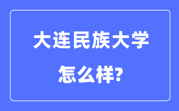 大連民族大學是幾本一本還是二本,大連民族大學怎么樣？
