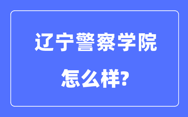 遼寧警察學院是幾本一本還是二本,遼寧警察學院怎么樣？
