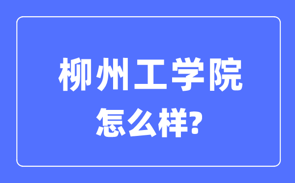 柳州工學院是幾本一本還是二本,柳州工學院怎么樣？
